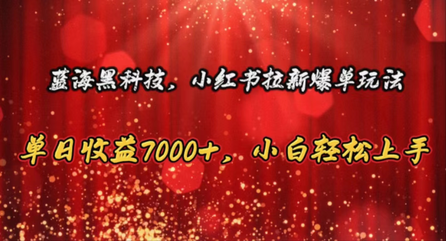 （10860期）蓝海黑科技，小红书拉新爆单玩法，单日收益7000+，小白轻松上手-404网创