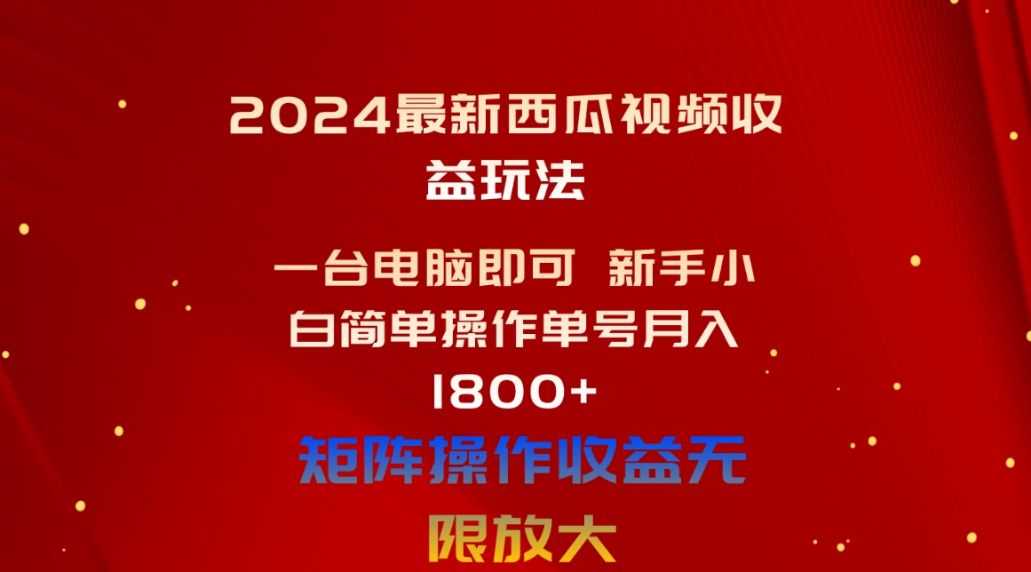 （10829期）2024最新西瓜视频收益玩法，一台电脑即可 新手小白简单操作单号月入1800+-404网创