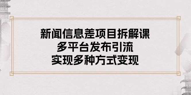 （10805期）新闻信息差项目拆解课：多平台发布引流，实现多种方式变现-404网创