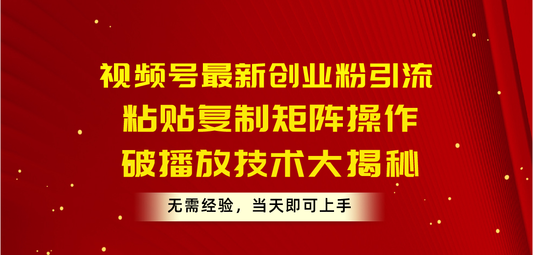 （10803期）视频号最新创业粉引流，粘贴复制矩阵操作，破播放技术大揭秘，无需经验…-404网创