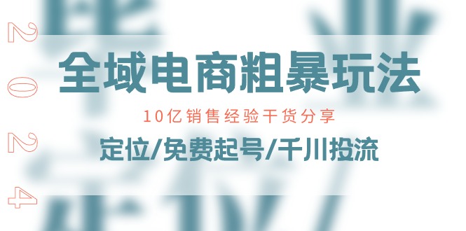 （11057期）全域电商-粗暴玩法课：10亿销售经验干货分享！定位/免费起号/千川投流-同心网创