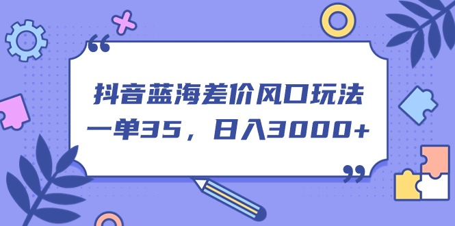 （11274期）抖音蓝海差价风口玩法，一单35，日入3000+-404网创