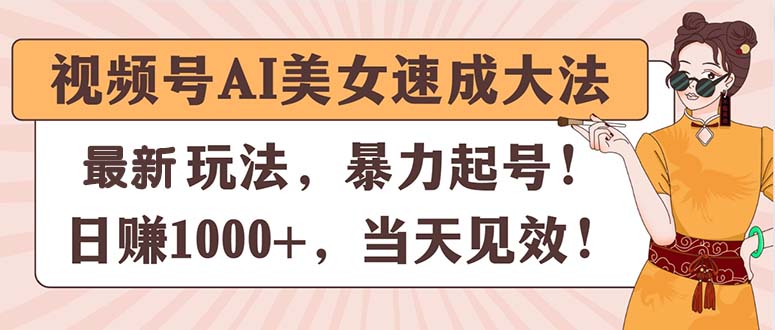 （11330期）视频号AI美女速成大法，暴力起号，日赚1000+，当天见效-404网创