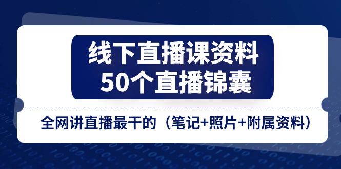 （11319期）线下直播课资料、50个-直播锦囊，全网讲直播最干的（笔记+照片+附属资料）-同心网创