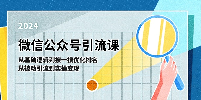 （11317期）微信公众号实操引流课-从基础逻辑到搜一搜优化排名，从被动引流到实操变现-404网创