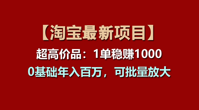 （11246期）【淘宝项目】超高价品：1单赚1000多，0基础年入百万，可批量放大-同心网创