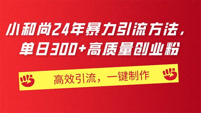 （11247期）AI小和尚24年暴力引流方法，单日300+高质量创业粉，高效引流，一键制作-404网创