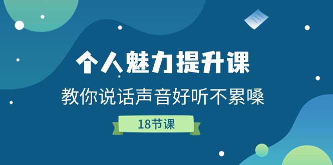 （11237期）个人魅力-提升课，教你说话声音好听不累嗓（18节课）-同心网创