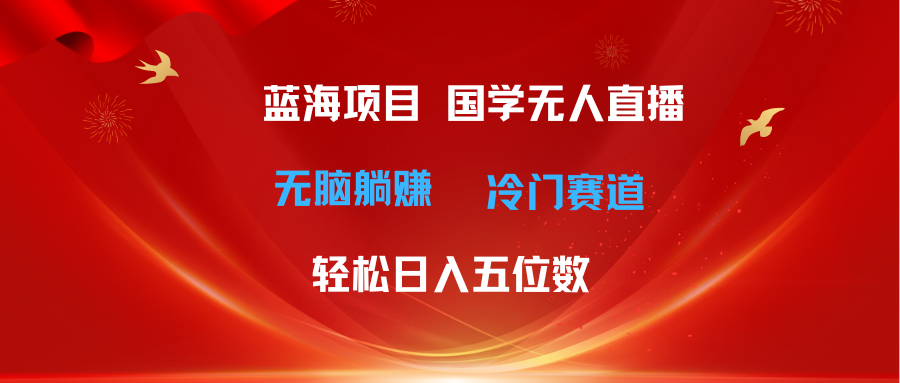 （11232期）超级蓝海项目 国学无人直播日入五位数 无脑躺赚冷门赛道 最新玩法-同心网创