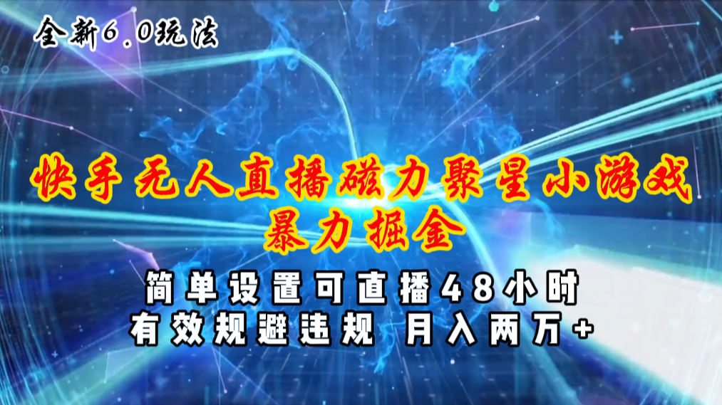 （11225期）全新6.0快手无人直播，磁力聚星小游戏暴力项目，简单设置，直播48小时…-同心网创