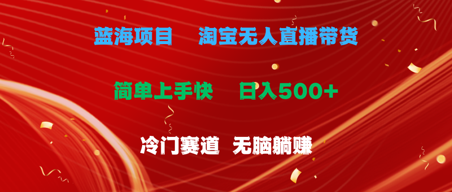 （11297期）蓝海项目  淘宝无人直播冷门赛道  日赚500+无脑躺赚  小白有手就行-同心网创