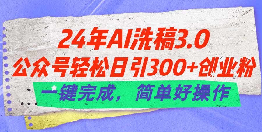 （11292期）24年Ai洗稿3.0，公众号轻松日引300+创业粉，一键完成，简单好操作-同心网创