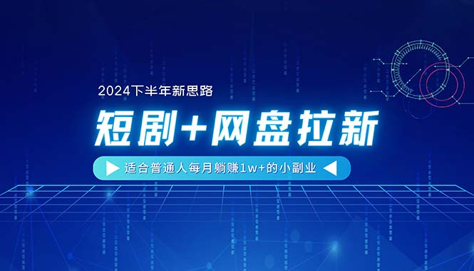 （11194期）【2024下半年新思路】短剧+网盘拉新，适合普通人每月躺赚1w+的小副业-同心网创