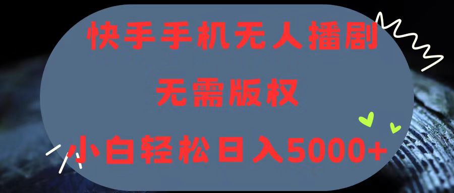 （11168期）快手手机无人播剧，无需硬改，轻松解决版权问题，小白轻松日入5000+-同心网创