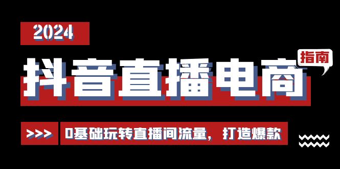 （11138期）抖音直播电商运营必修课，0基础玩转直播间流量，打造爆款（29节）-404网创