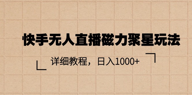 （11116期）快手无人直播磁力聚星玩法，详细教程，日入1000+-同心网创