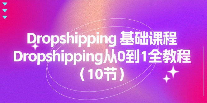 （11110期）Dropshipping 基础课程，Dropshipping从0到1全教程（10节）-404网创