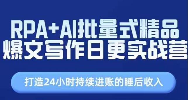 RPA+AI批量式精品爆文写作日更实战营，打造24小时持续进账的睡后收入-同心网创