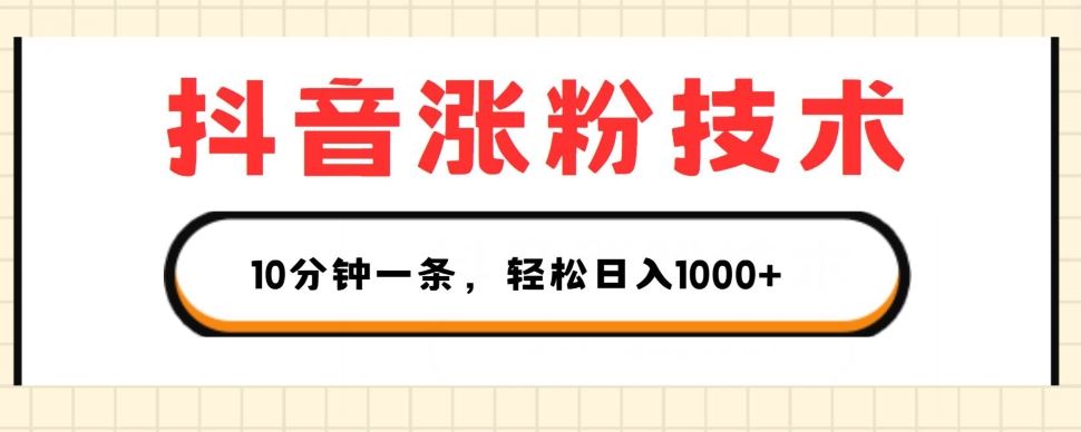 抖音涨粉技术，1个视频涨500粉，10分钟一个，3种变现方式，轻松日入1K+【揭秘】-404网创