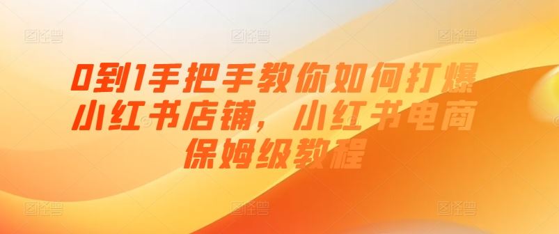 0到1手把手教你如何打爆小红书店铺，小红书电商保姆级教程-同心网创