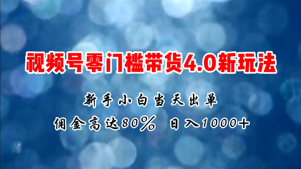 （11358期）微信视频号零门槛带货4.0新玩法，新手小白当天见收益，日入1000+-404网创