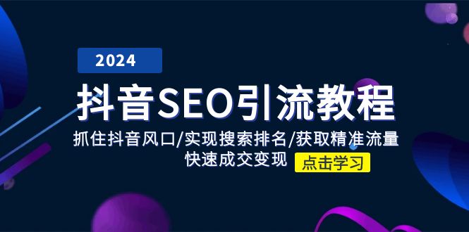 （11352期）抖音 SEO引流教程：抓住抖音风口/实现搜索排名/获取精准流量/快速成交变现-404网创