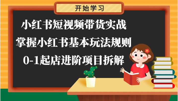 小红书短视频带货实战-掌握小红书基本玩法规则，0-1起店进阶项目拆解-同心网创