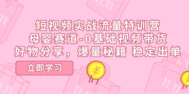 短视频实战流量特训营，母婴赛道-0基础带货，好物分享，爆量秘籍 稳定出单-同心网创