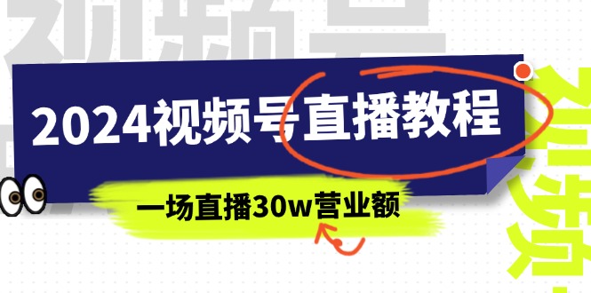 （11394期）2024视频号直播教程：视频号如何赚钱详细教学，一场直播30w营业额（37节）-404网创