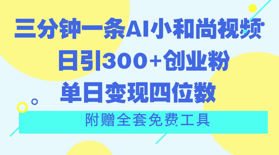 三分钟一条AI小和尚视频 ，日引300+创业粉。单日变现四位数 ，附赠全套免费工具-同心网创