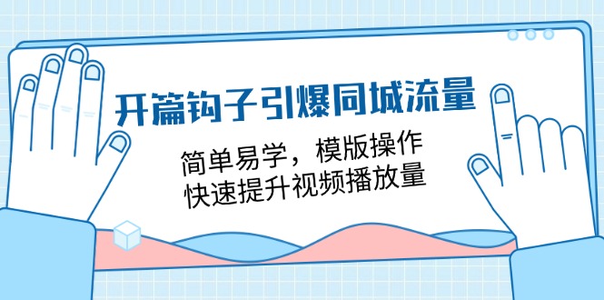 开篇钩子引爆同城流量，简单易学，模版操作，快速提升视频播放量（18节课）-同心网创