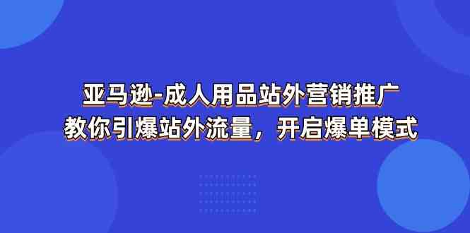 亚马逊成人用品站外营销推广，教你引爆站外流量，开启爆单模式-404网创