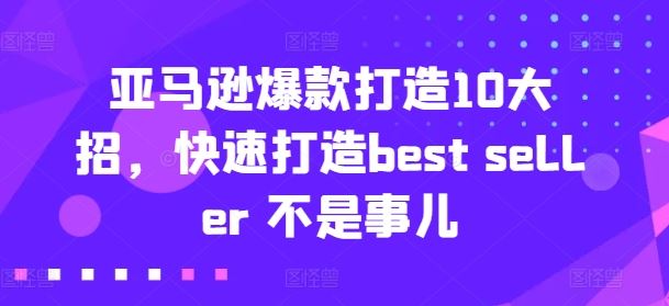 亚马逊爆款打造10大招，快速打造best seller 不是事儿-同心网创