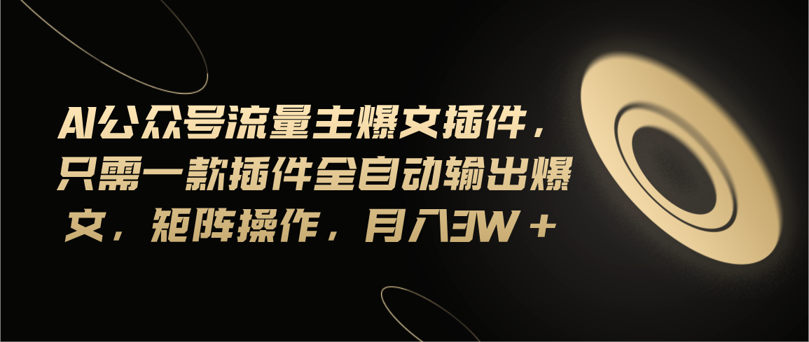 （11430期）Ai公众号流量主爆文插件，只需一款插件全自动输出爆文，矩阵操作，月入3w+-404网创