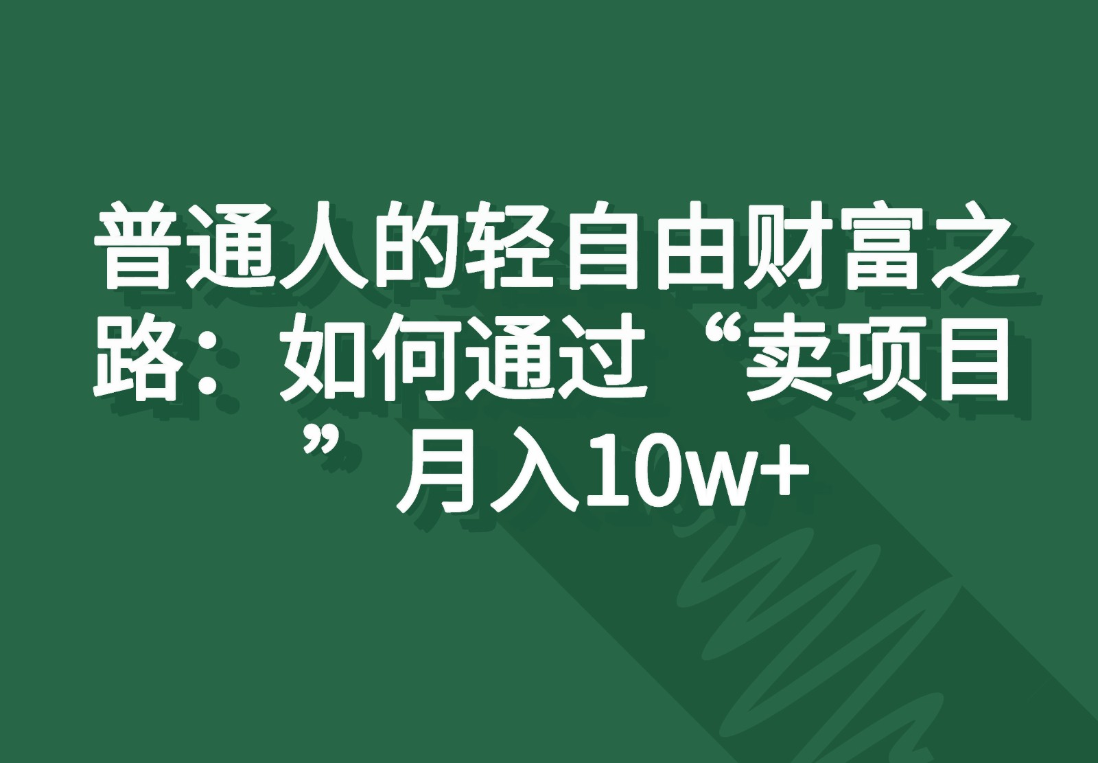 普通人的轻自由财富之路：如何通过“卖项目”月入10w+-同心网创