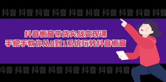 抖音橱窗带货实战变现课：手把手教你从0到1系统玩转抖音橱窗（11节）-404网创