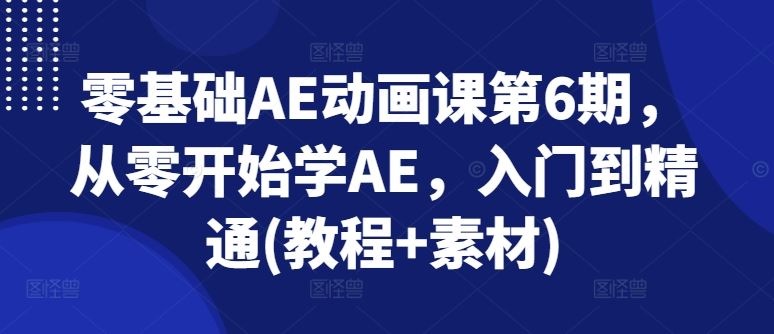 零基础AE动画课第6期，从零开始学AE，入门到精通(教程+素材)-同心网创