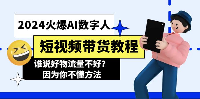 （11480期）2024火爆AI数字人短视频带货教程，谁说好物流量不好？因为你不懂方法-同心网创