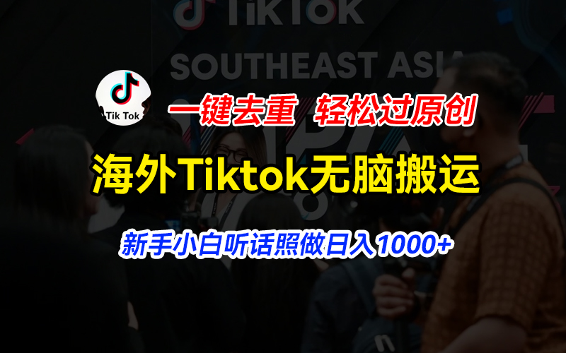 （11487期）海外Tiktok短视频无脑搬运，一键去重轻松过原创，新手小白听话照做日入1000+-同心网创