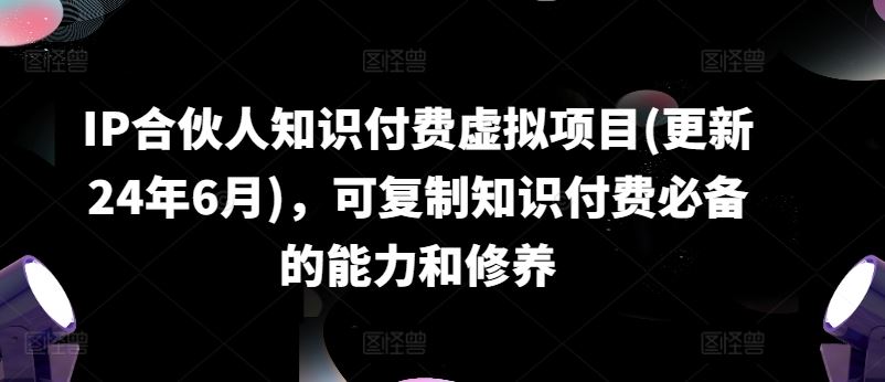 IP合伙人知识付费虚拟项目(更新24年6月)，可复制知识付费必备的能力和修养-404网创