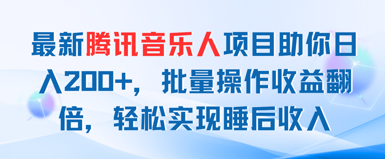 （11494期）最新腾讯音乐人项目助你日入200+，批量操作收益翻倍，轻松实现睡后收入-同心网创