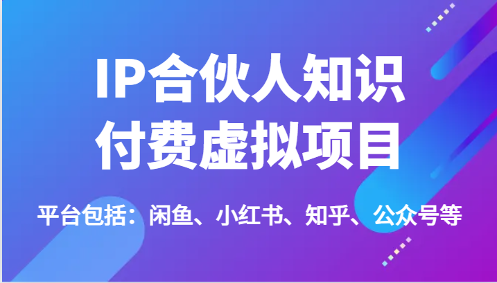 IP合伙人知识付费虚拟项目，包括：闲鱼、小红书、知乎、公众号等（51节）-404网创