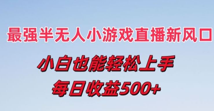 最强半无人直播小游戏新风口，小白也能轻松上手，每日收益5张【揭秘】-404网创