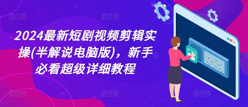 2024最新短剧视频剪辑实操(半解说电脑版)，新手必看超级详细教程-404网创