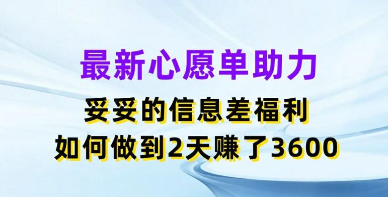 最新心愿单助力，妥妥的信息差福利，两天赚了3.6K【揭秘】-404网创