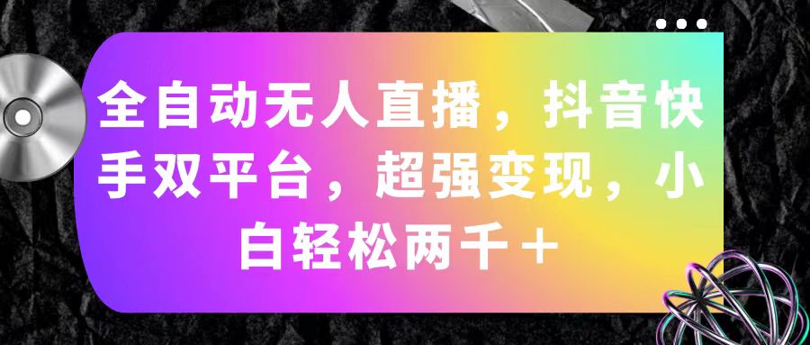 （11523期）全自动无人直播，抖音快手双平台，超强变现，小白轻松两千＋-404网创