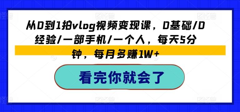 从0到1拍vlog视频变现课，0基础/0经验/一部手机/一个人，每天5分钟，每月多赚1W+-404网创