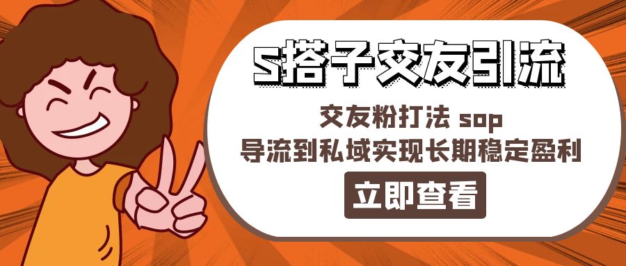 （11548期）某收费888-S搭子交友引流，交友粉打法 sop，导流到私域实现长期稳定盈利-同心网创