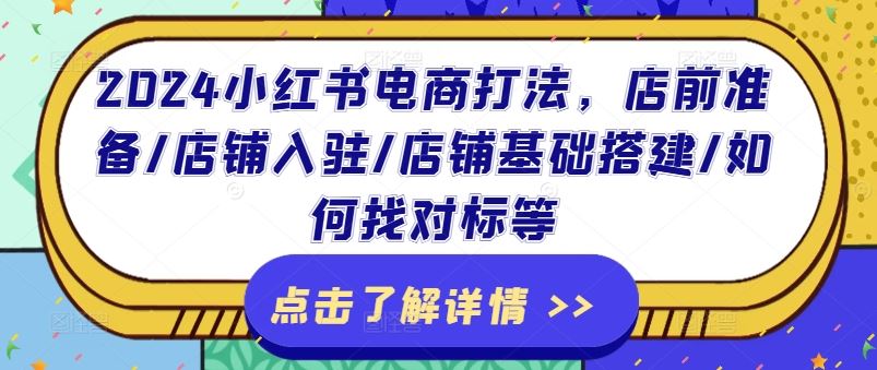 2024小红书电商打法，店前准备/店铺入驻/店铺基础搭建/如何找对标等-404网创