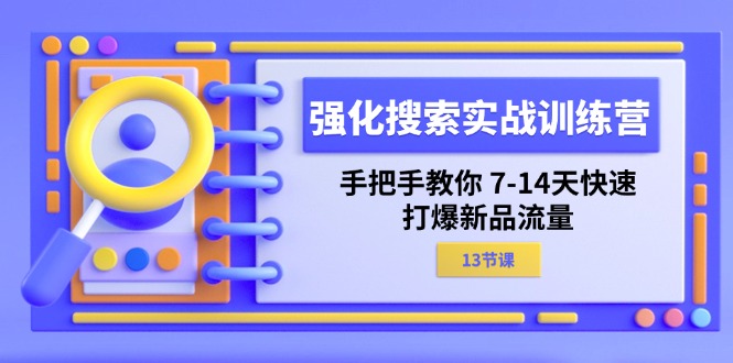 （11557期）强化 搜索实战训练营，手把手教你 7-14天快速-打爆新品流量（13节课）-同心网创